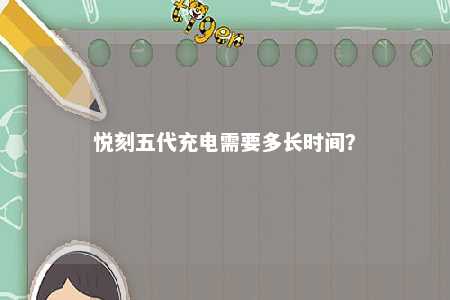悦刻五代充电需要多长时间？ 